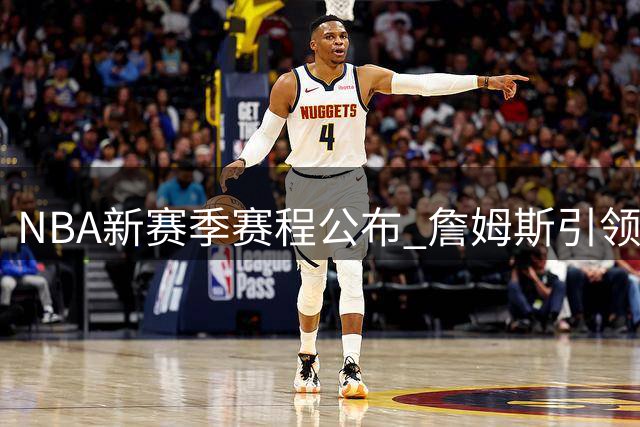 NBA新赛季赛程公布 詹姆斯引领76人迎黄金时代